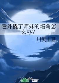 意外撬了师妹的墙角怎么办？