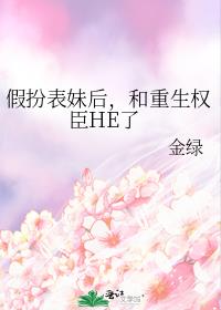 假扮表妹后，和重生权臣HE了