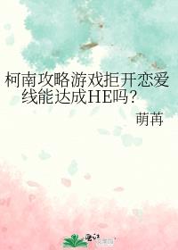 [柯南]攻略游戏拒开恋爱线能达成HE吗？