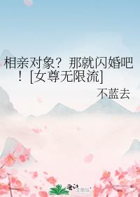 相亲对象？那就闪婚吧！[女尊无限流]