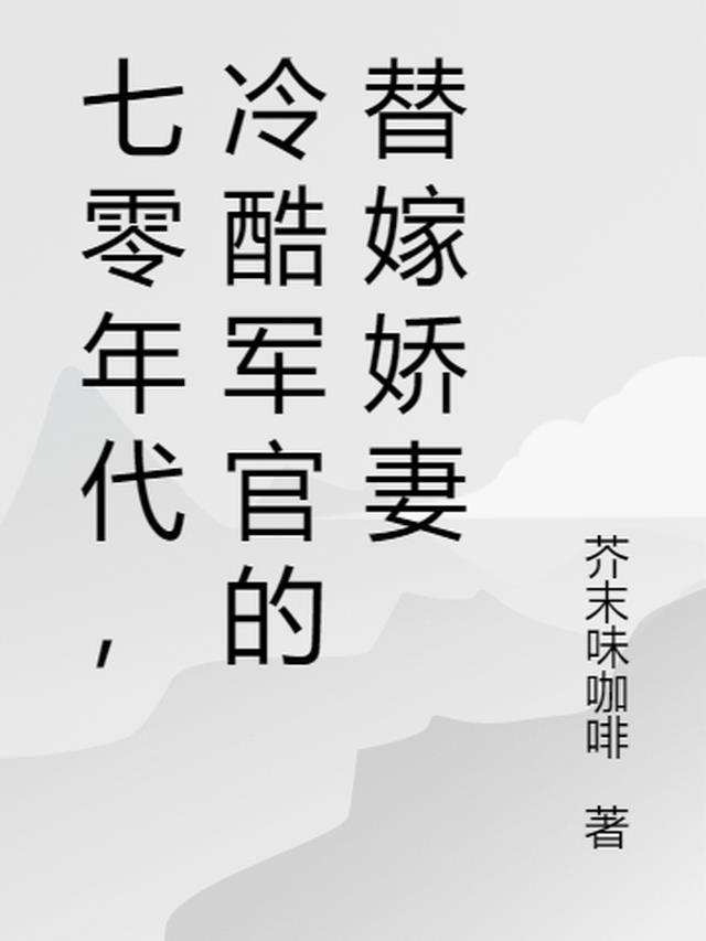 七零年代，冷酷军官的替嫁娇妻