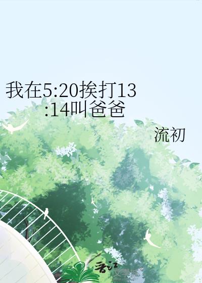 我在5:20挨打13:14叫爸爸