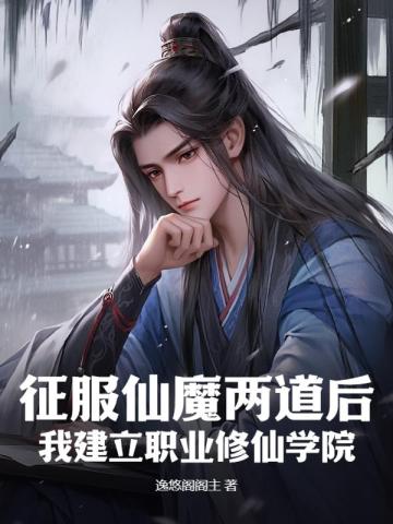 征服仙魔两道后，我建立职业修仙学院